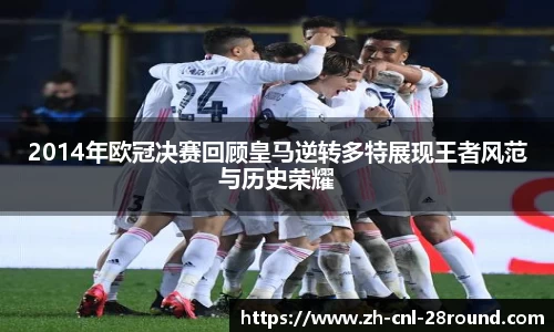2014年欧冠决赛回顾皇马逆转多特展现王者风范与历史荣耀